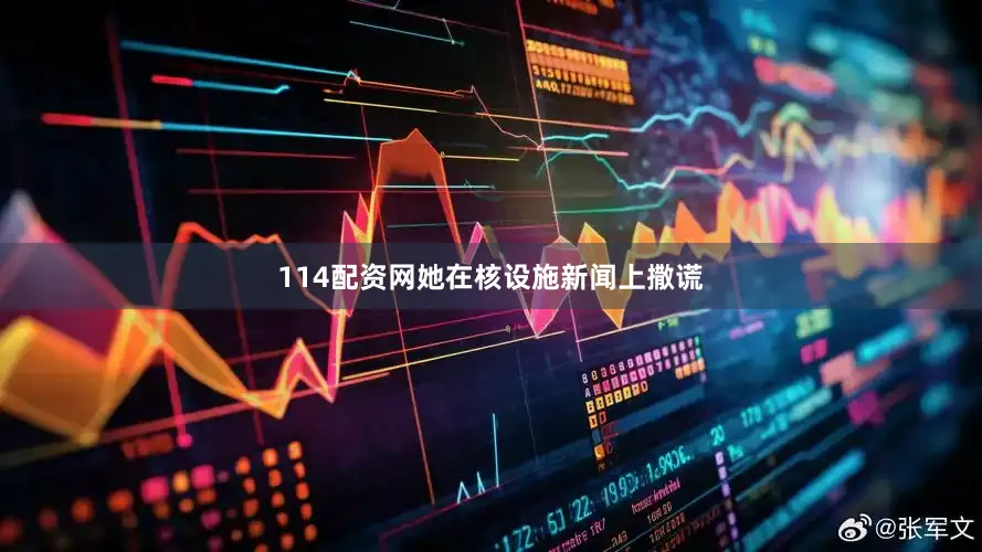 114配资网她在核设施新闻上撒谎