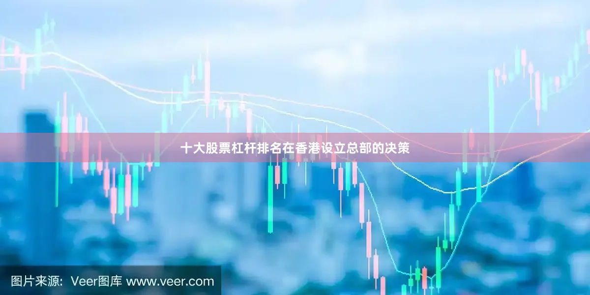 十大股票杠杆排名在香港设立总部的决策