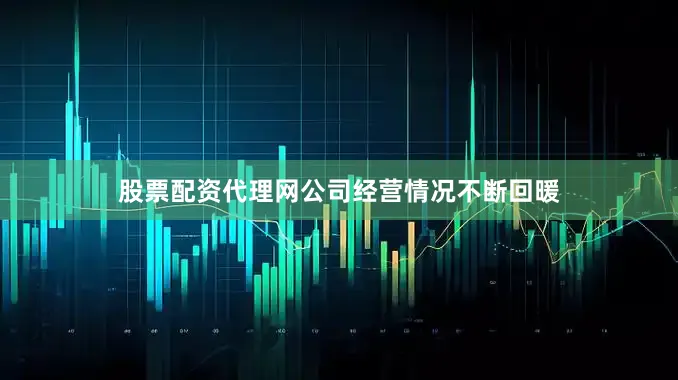 股票配资代理网公司经营情况不断回暖