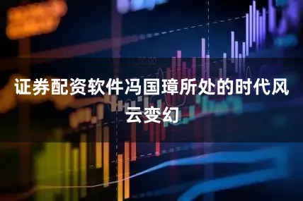 证券配资软件冯国璋所处的时代风云变幻