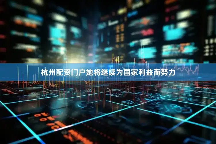 杭州配资门户她将继续为国家利益而努力