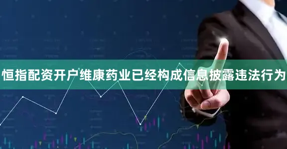 恒指配资开户维康药业已经构成信息披露违法行为