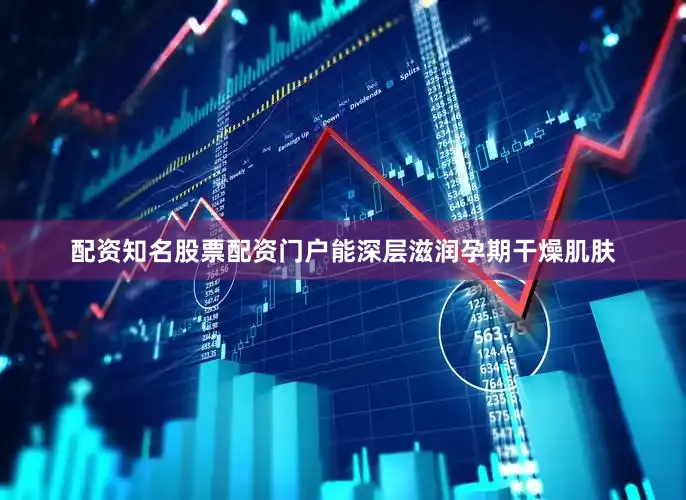 配资知名股票配资门户能深层滋润孕期干燥肌肤