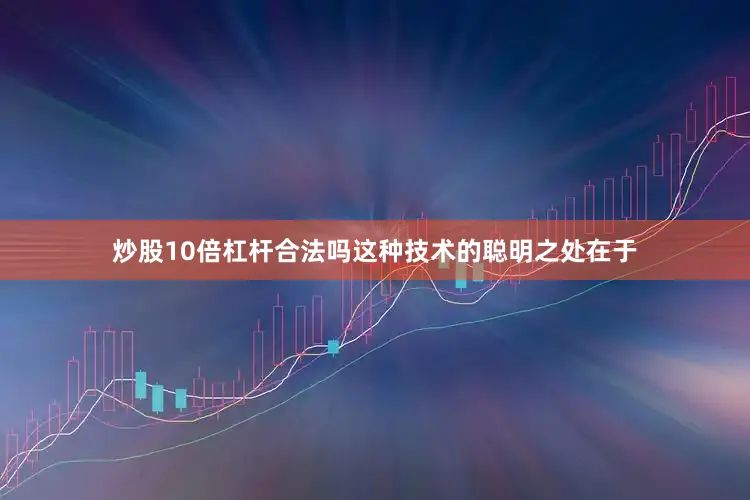 炒股10倍杠杆合法吗这种技术的聪明之处在于