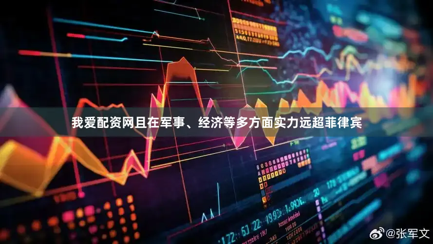 我爱配资网且在军事、经济等多方面实力远超菲律宾