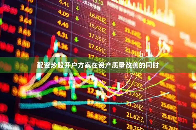配资炒股开户方案在资产质量改善的同时