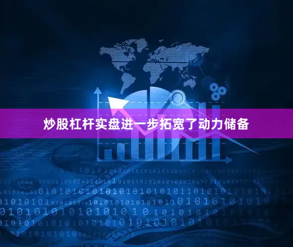 炒股杠杆实盘进一步拓宽了动力储备